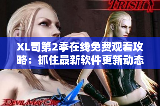 XL司第2季在線免費觀看攻略：抓住最新軟件更新動態