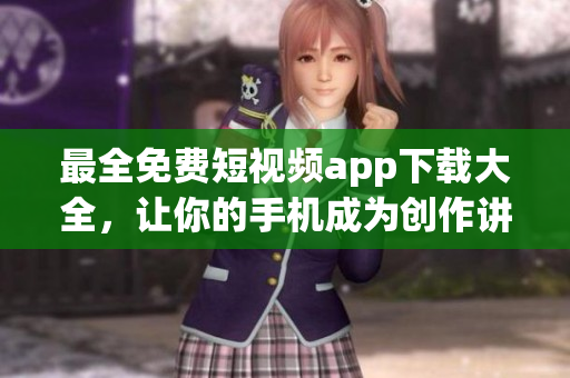 最全免費短視頻app下載大全，讓你的手機成為創作講述的利器！