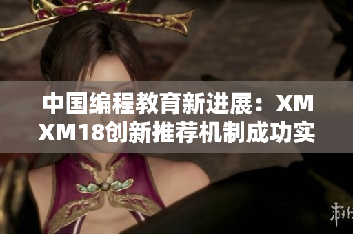 中國編程教育新進展：XMXM18創新推薦機制成功實現！