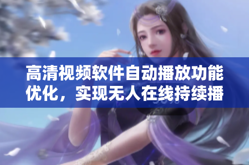高清視頻軟件自動播放功能優化，實現無人在線持續播放