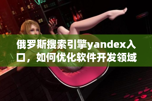 俄羅斯搜索引擎yandex入口，如何優(yōu)化軟件開發(fā)領(lǐng)域表現(xiàn)