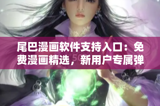 尾巴漫畫軟件支持入口：免費漫畫精選，新用戶專屬彈窗展示