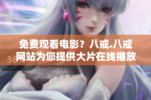 免費觀看電影？八戒.八戒網站為您提供大片在線播放