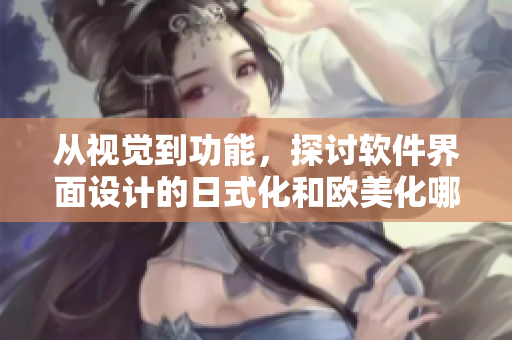 從視覺到功能，探討軟件界面設計的日式化和歐美化哪個更勝一籌