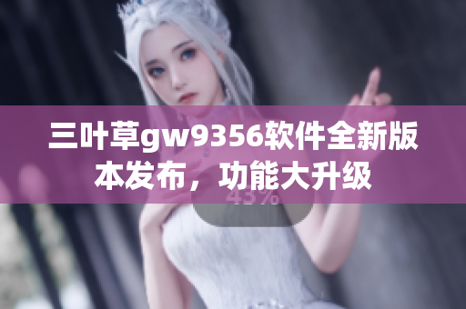 三葉草gw9356軟件全新版本發布，功能大升級