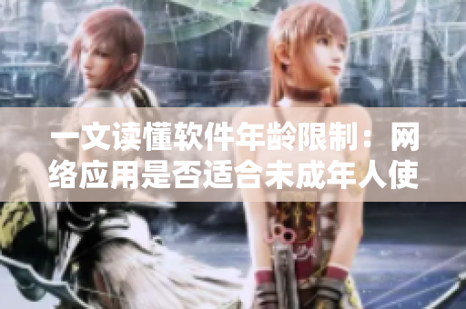 一文讀懂軟件年齡限制：網(wǎng)絡(luò)應(yīng)用是否適合未成年人使用？