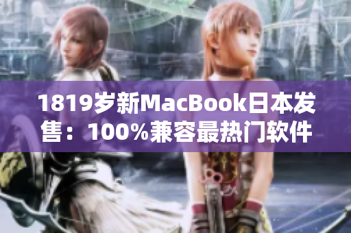 1819歲新MacBook日本發售：100%兼容最熱門軟件