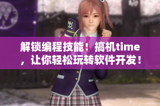 解鎖編程技能！搞機time，讓你輕松玩轉軟件開發！