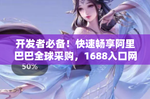 開發者必備！快速暢享阿里巴巴全球采購，1688入口網頁版優選！