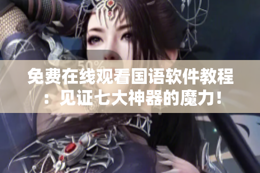 免費在線觀看國語軟件教程：見證七大神器的魔力！