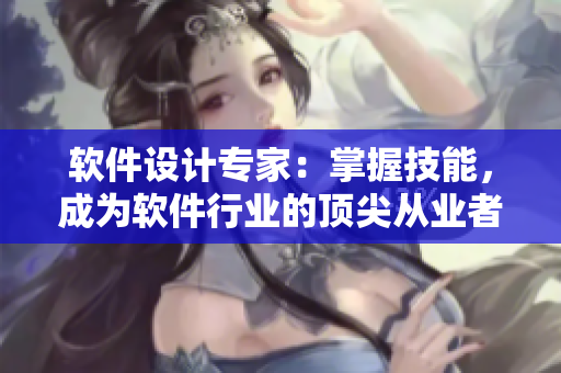 軟件設計專家：掌握技能，成為軟件行業的頂尖從業者