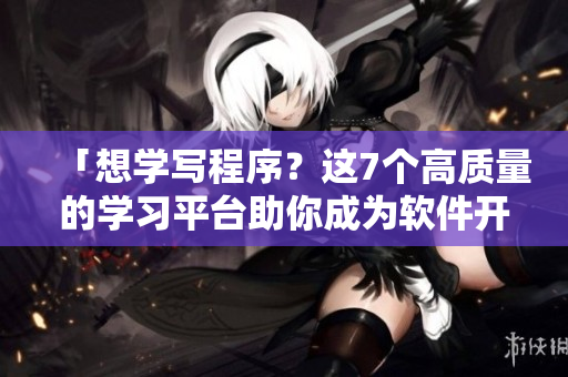 「想學寫程序？這7個高質量的學習平臺助你成為軟件開發高手！」