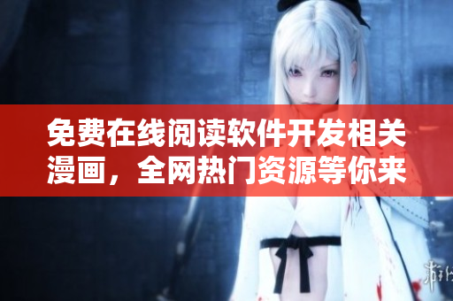 免費在線閱讀軟件開發(fā)相關(guān)漫畫，全網(wǎng)熱門資源等你來看！