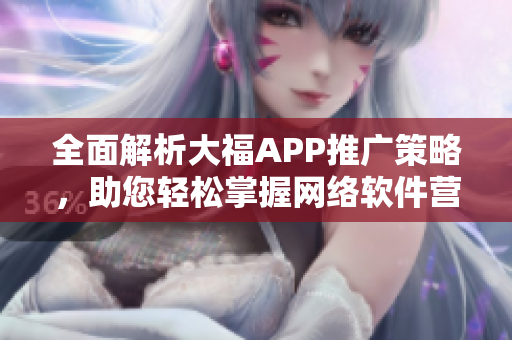 全面解析大福APP推廣策略，助您輕松掌握網絡軟件營銷的關鍵技巧