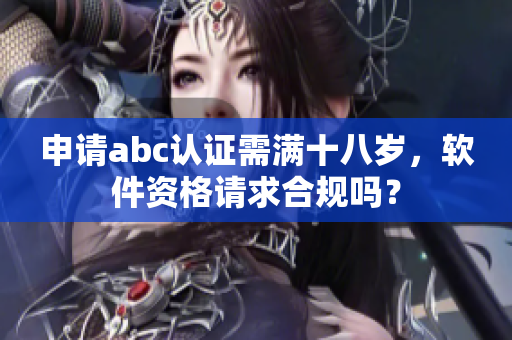 申請abc認證需滿十八歲，軟件資格請求合規嗎？