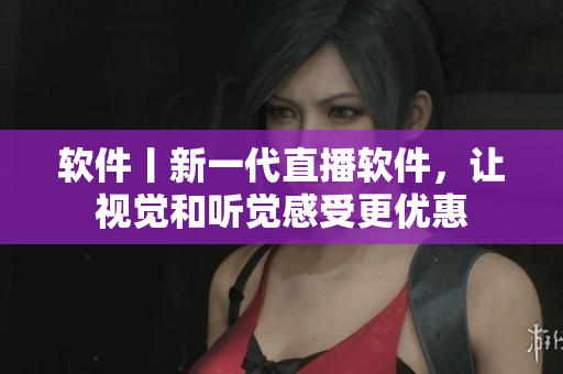 軟件丨新一代直播軟件，讓視覺和聽覺感受更優惠