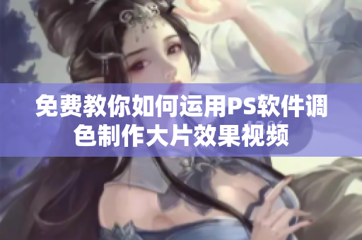 免費(fèi)教你如何運(yùn)用PS軟件調(diào)色制作大片效果視頻
