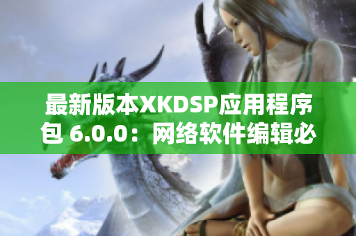 最新版本XKDSP應用程序包 6.0.0：網絡軟件編輯必備工具