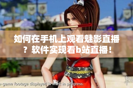 如何在手機上觀看魅影直播？軟件實現看b站直播！