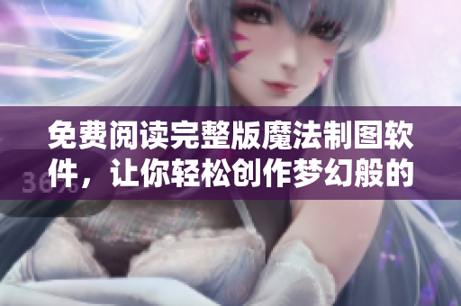 免費閱讀完整版魔法制圖軟件，讓你輕松創(chuàng)作夢幻般的繪畫作品！