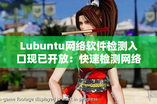Lubuntu網(wǎng)絡(luò)軟件檢測入口現(xiàn)已開放：快速檢測網(wǎng)絡(luò)軟件表現(xiàn)！