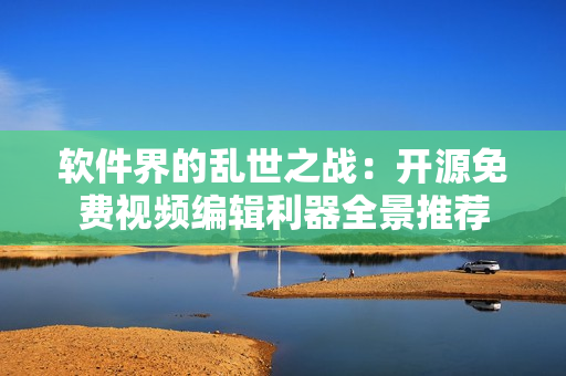 軟件界的亂世之戰(zhàn)：開(kāi)源免費(fèi)視頻編輯利器全景推薦