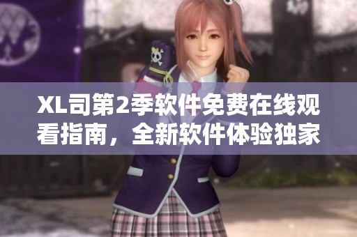 XL司第2季軟件免費在線觀看指南，全新軟件體驗獨家揭秘