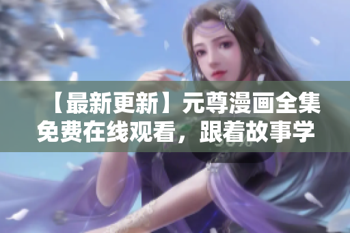 【最新更新】元尊漫畫全集免費在線觀看，跟著故事學習軟件開發經驗