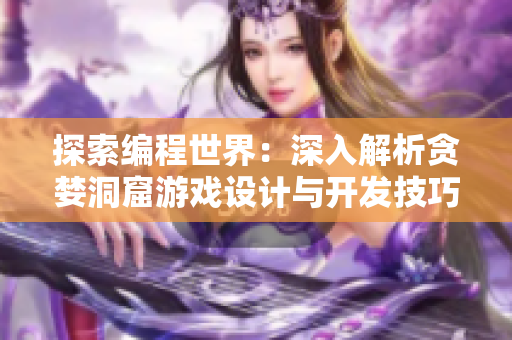 探索編程世界：深入解析貪婪洞窟游戲設計與開發(fā)技巧
