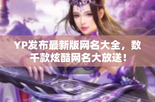 YP發布最新版網名大全，數千款炫酷網名大放送！