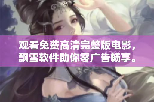 觀看免費(fèi)高清完整版電影，飄雪軟件助你零廣告暢享。