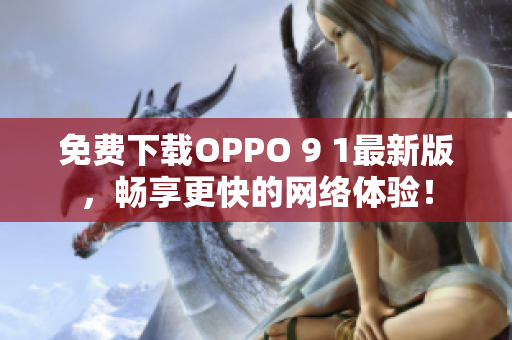 免費下載OPPO 9 1最新版，暢享更快的網絡體驗！