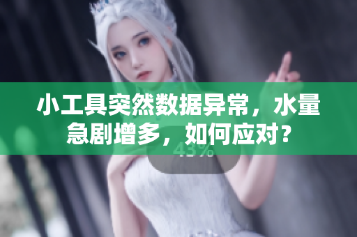 小工具突然數據異常，水量急劇增多，如何應對？