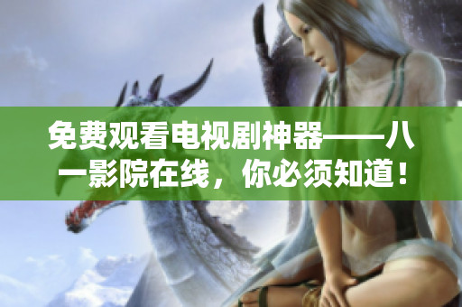 免費觀看電視劇神器——八一影院在線，你必須知道！