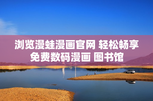 瀏覽漫蛙漫畫官網 輕松暢享免費數碼漫畫 圖書館