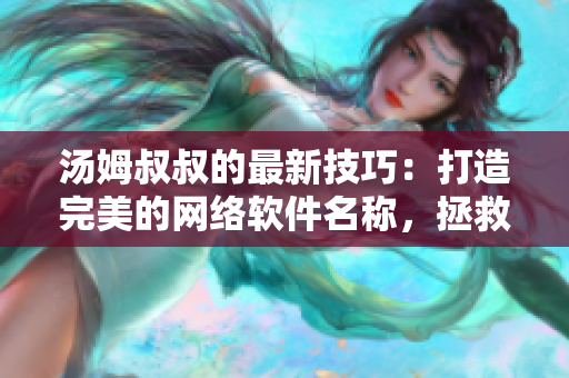 湯姆叔叔的最新技巧：打造完美的網絡軟件名稱，拯救你的產品命名難題！