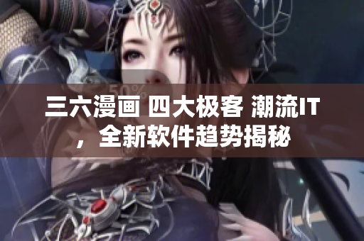 三六漫畫 四大極客 潮流IT，全新軟件趨勢揭秘
