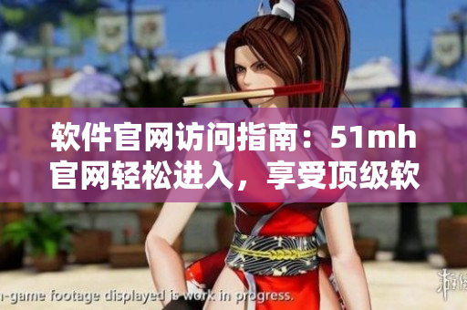 軟件官網訪問指南：51mh官網輕松進入，享受頂級軟件服務！