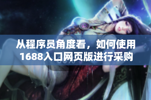 從程序員角度看，如何使用1688入口網(wǎng)頁(yè)版進(jìn)行采購(gòu)？