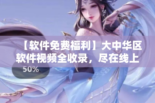 【軟件免費福利】大中華區軟件視頻全收錄，盡在線上暢享！