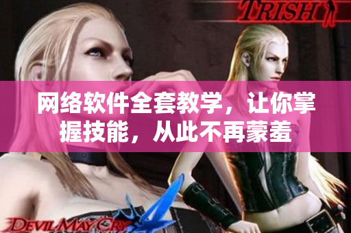 網(wǎng)絡(luò)軟件全套教學(xué)，讓你掌握技能，從此不再蒙羞