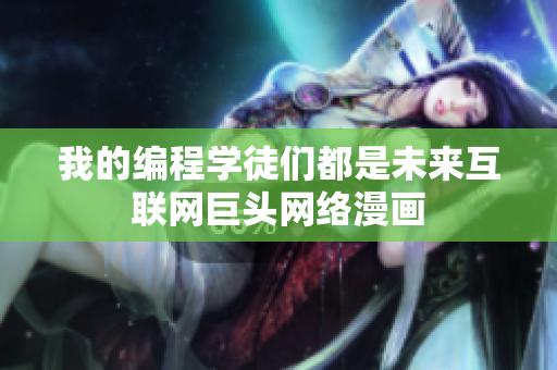 我的編程學徒們都是未來互聯網巨頭網絡漫畫