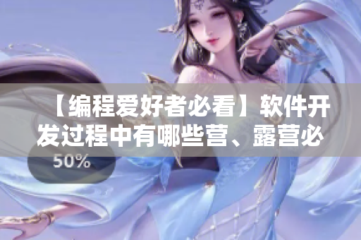 【編程愛好者必看】軟件開發(fā)過程中有哪些營、露營必備技巧？