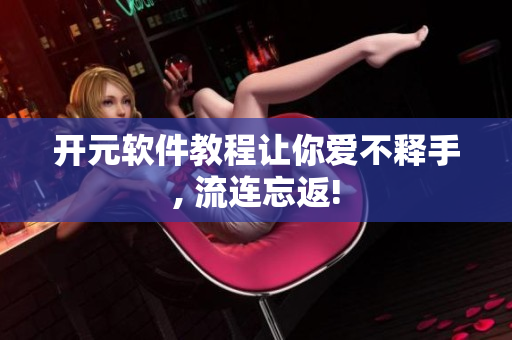 開元軟件教程讓你愛不釋手, 流連忘返!