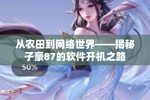 從農(nóng)田到網(wǎng)絡(luò)世界——揭秘子豪87的軟件開機之路