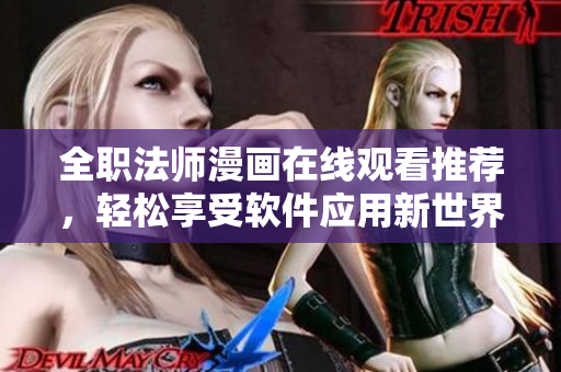 全職法師漫畫在線觀看推薦，輕松享受軟件應用新世界