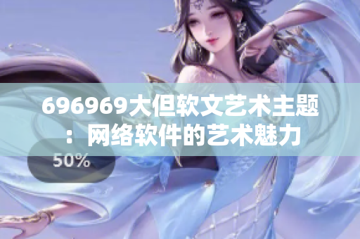 696969大但軟文藝術主題：網絡軟件的藝術魅力