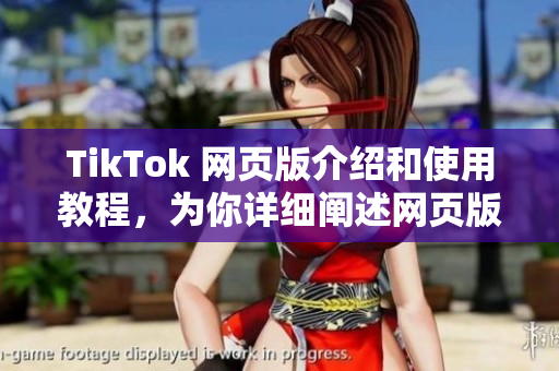 TikTok 網頁版介紹和使用教程，為你詳細闡述網頁版的功能和操作方法