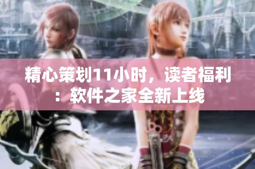 精心策劃11小時，讀者福利：軟件之家全新上線