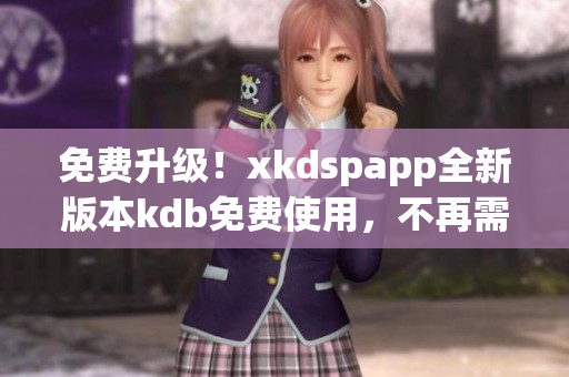 免費升級！xkdspapp全新版本kdb免費使用，不再需要會員